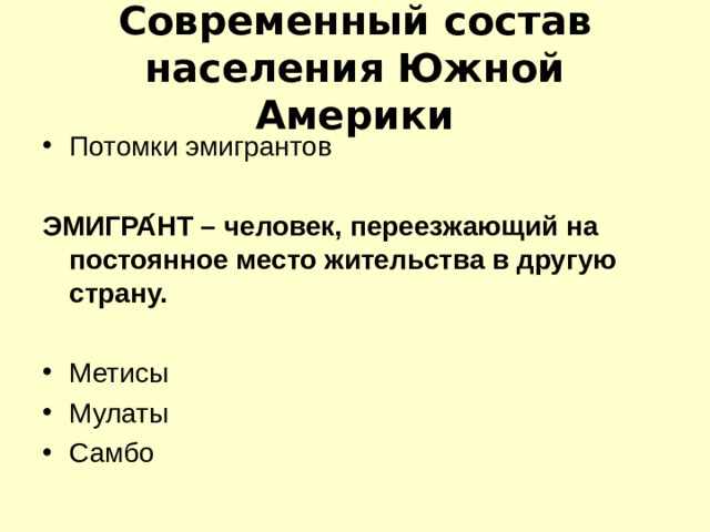 Современный состав населения Южной Америки Потомки эмигрантов  ЭМИГРА ́ НТ – человек, переезжающий на постоянное место жительства в другую страну.  Метисы Мулаты Самбо 