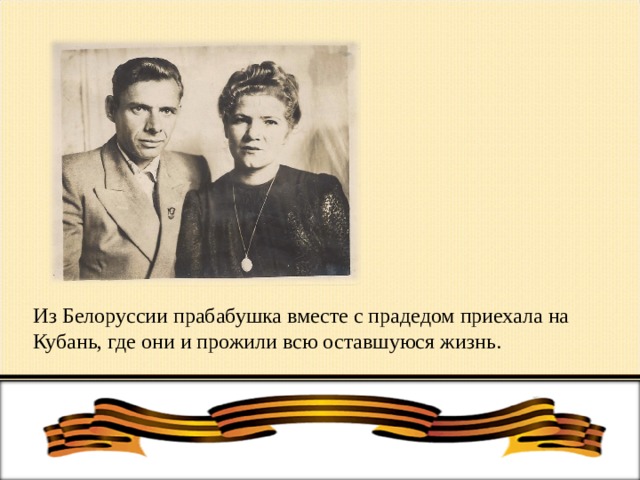 Из Белоруссии прабабушка вместе с прадедом приехала на Кубань, где они и прожили всю оставшуюся жизнь. 