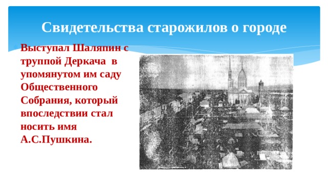 Свидетельства старожилов о городе Выступал Шаляпин с труппой Деркача в упомянутом им саду Общественного Собрания, который впоследствии стал носить имя А.С.Пушкина. 