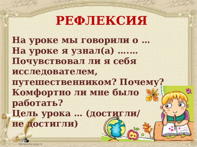 РЕФЛЕКСИЯ На уроке мы говорили о … На уроке я узнал(а) ….… Почувствовал ли я себя исследователем, путешественником? Почему? Комфортно ли мне было работать? Цель урока … (достигли/ не достигли) 