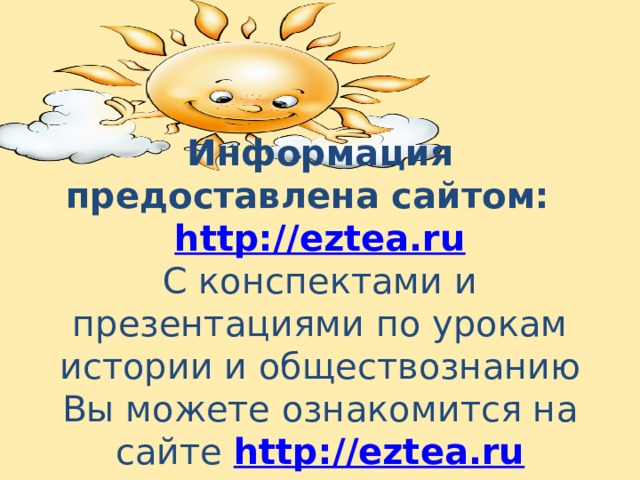 Информация предоставлена сайтом: http://eztea.ru  С конспектами и презентациями по урокам истории и обществознанию Вы можете ознакомится на сайте http://eztea.ru 
