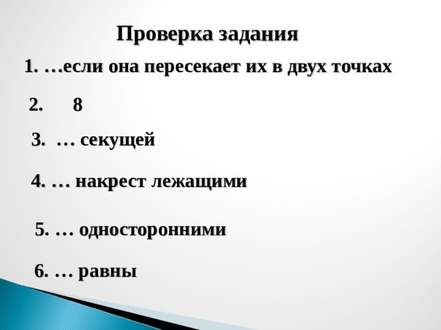 Проверка задания 1 . …если она пересекает их в двух точках  2. 8 3. … секущей 4. … накрест лежащими 5. … односторонними 6. … равны 