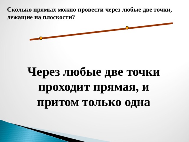 Сколько прямых можно провести через любые две точки, лежащие на плоскости? Через любые две точки проходит прямая, и притом только одна 