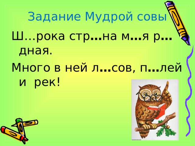 Задание Мудрой совы Ш…рока стр … на м … я р … дная. Много в ней л … сов, п … лей и рек! 