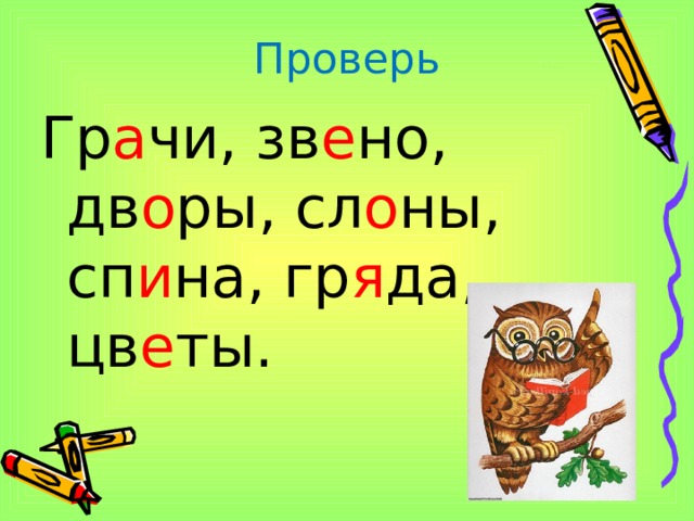 Проверь Гр а чи, зв е но, дв о ры, сл о ны, сп и на, гр я да, цв е ты. 