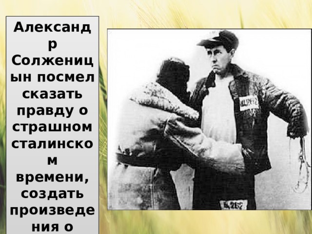 Александр Солженицын посмел сказать правду о страшном сталинском времени, создать произведения о лагерной жизни. 