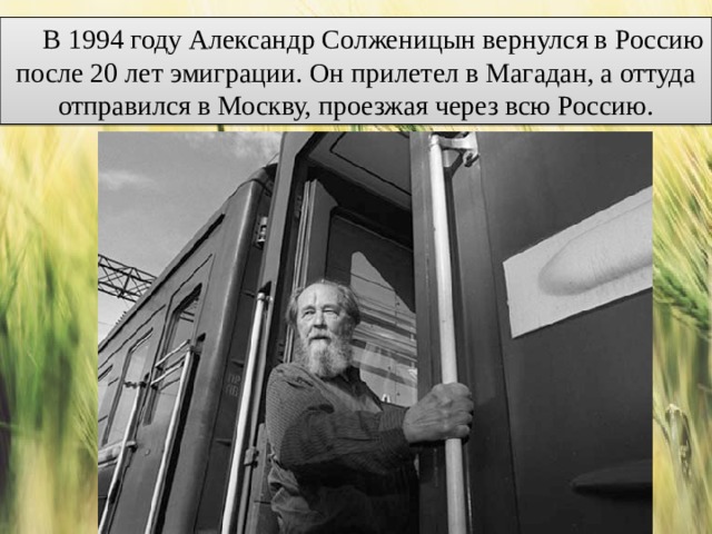В 1994 году Александр Солженицын вернулся в Россию после 20 лет эмиграции. Он прилетел в Магадан, а оттуда отправился в Москву, проезжая через всю Россию. 