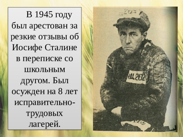 В 1945 году был арестован за резкие отзывы об Иосифе Сталине в переписке со школьным другом. Был осужден на 8 лет исправительно-трудовых лагерей. 