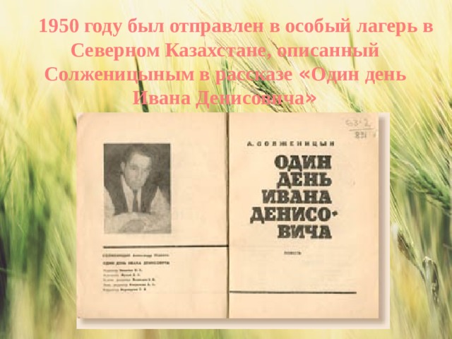 1950 году был отправлен в особый лагерь в Северном Казахстане, описанный Солженицыным в рассказе « Один день Ивана Денисовича » 