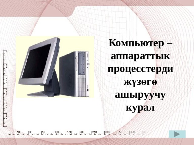  Компьютер – аппараттык процесстерди жүзөгө ашыруучу курал 