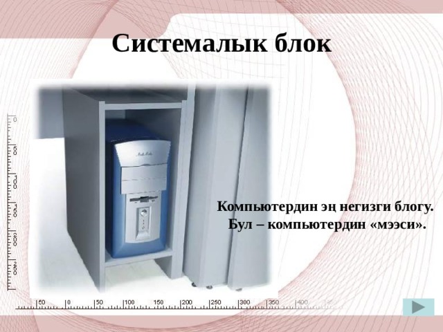 Системалык блок Компьютердин эң негизги блогу. Бул – компьютердин «мээси». 