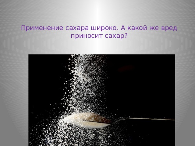 Применение сахара широко. А какой же вред приносит сахар?   