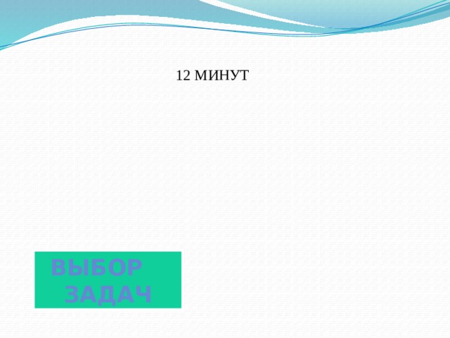 12 минут Выбор задач 