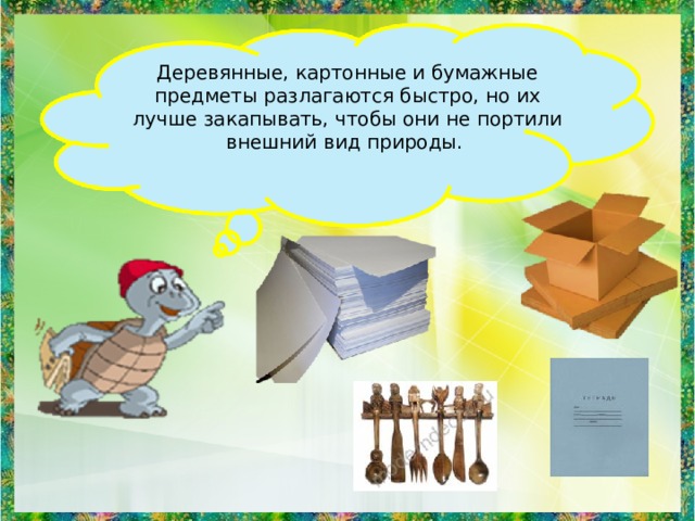 Деревянные, картонные и бумажные предметы разлагаются быстро, но их лучше закапывать, чтобы они не портили внешний вид природы. 