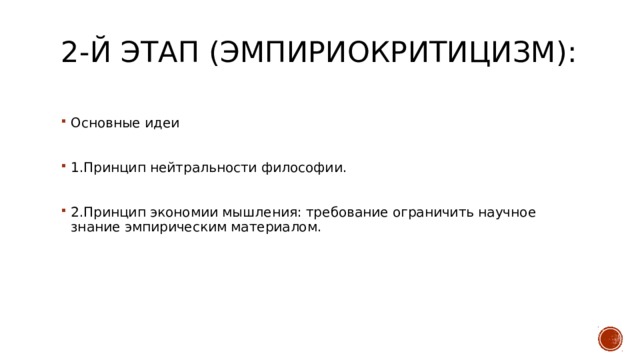 2-й этап (эмпириокритицизм):   Основные идеи 1.Принцип нейтральности философии. 2.Принцип экономии мышления: требование ограничить научное знание эмпирическим материалом. 