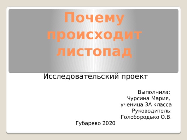 Почему происходит листопад Исследовательский проект Выполнила: Чурсина Мария, ученица 3А класса Руководитель: Голобородько О.В. Губарево 2020 