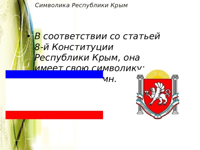 Символика Республики Крым   В соответствии со статьей 8-й Конституции Республики Крым, она имеет свою символику: Герб, Флаг, Гимн. 
