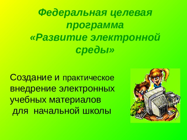 Федеральная целевая программа  «Развитие электронной среды» Создание и практическое внедрение электронных учебных материалов  для начальной школы 