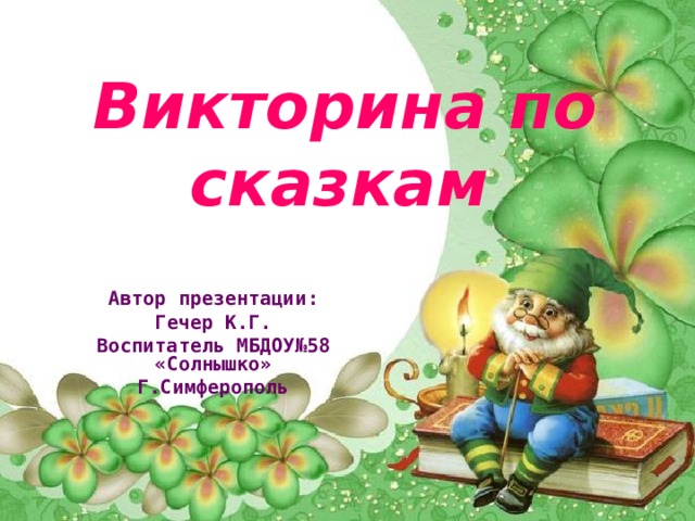 Викторина по сказкам  Автор презентации: Гечер К.Г. Воспитатель МБДОУ№58 «Солнышко» Г.Симферополь 