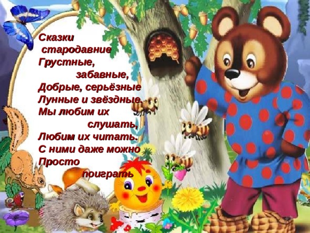 Сказки  стародавние  Грустные,  забавные,  Добрые, серьёзные  Лунные и звёздные.  Мы любим их  слушать,  Любим их читать.  С ними даже можно  Просто  поиграть 