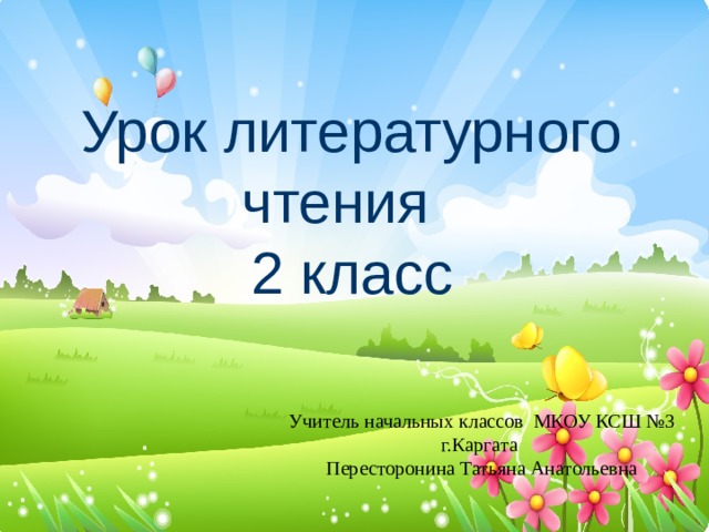 Урок литературного чтения  2 класс Учитель начальных классов МКОУ КСШ №3 г.Каргата Пересторонина Татьяна Анатольевна 
