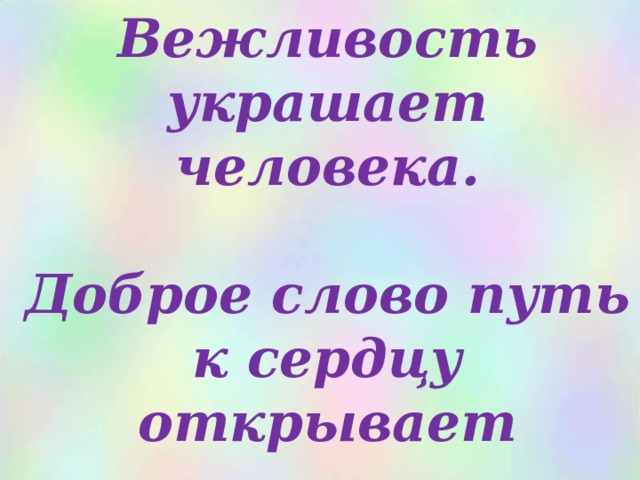 Вежливость украшает человека.   Доброе слово путь к сердцу открывает 