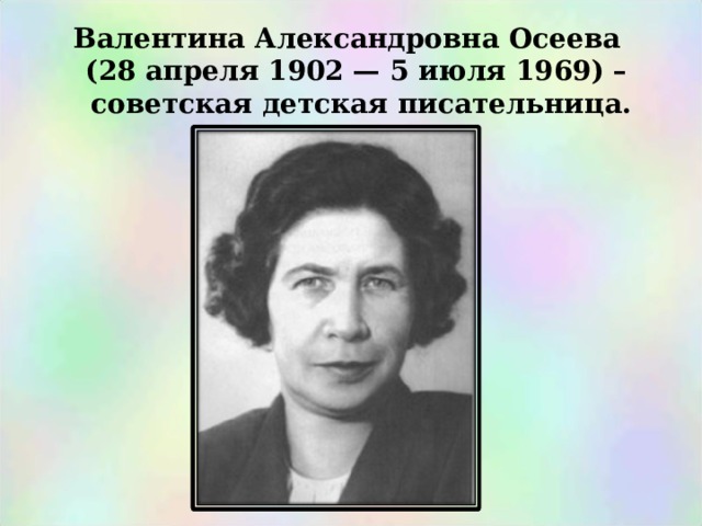 Валентина Александровна Осеева  (28 апреля 1902 — 5 июля 1969) –  советская детская писательница.   