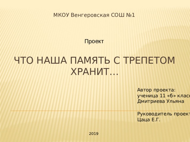 МКОУ Венгеровская СОШ №1 Проект Что наша память с трепетом хранит…   Автор проекта: ученица 11 «б» класса Дмитриева Ульяна   Руководитель проекта: Цаца Е.Г.   2019 