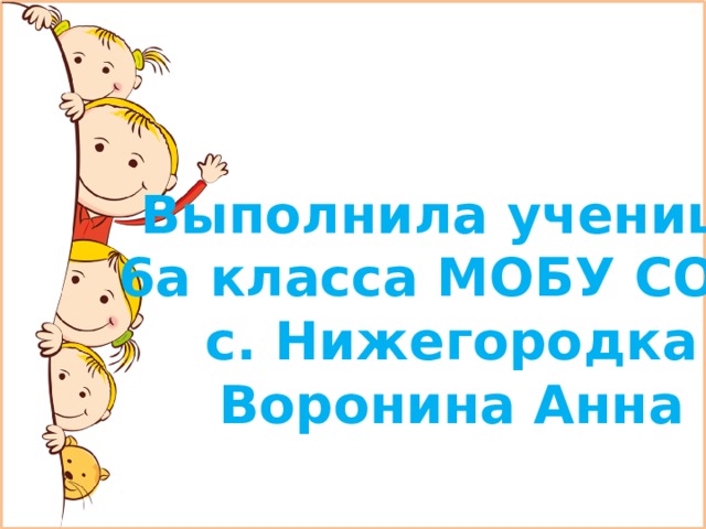 Выполнила ученица 6а класса МОБУ СОШ с. Нижегородка Воронина Анна 
