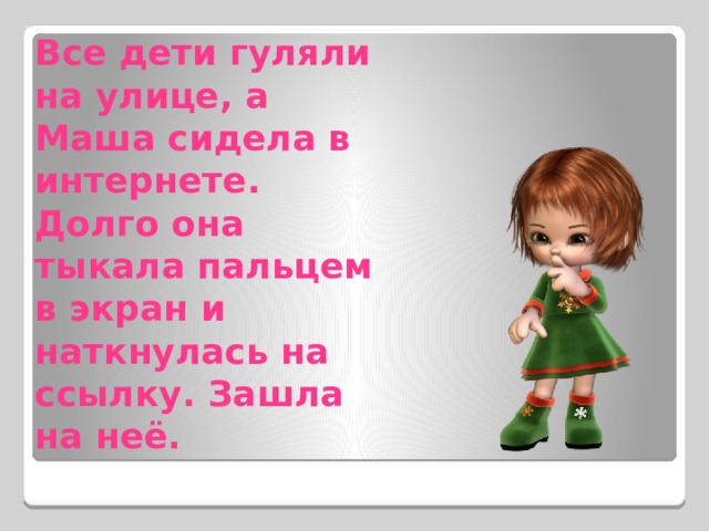 Все дети гуляли на улице, а Маша сидела в интернете. Долго она тыкала пальцем в экран и наткнулась на ссылку. Зашла на неё. 