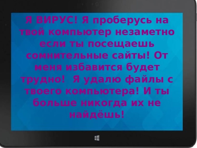 Я ВИРУС! Я проберусь на твой компьютер незаметно если ты посещаешь сомнительные сайты! От меня избавится будет трудно! Я удалю файлы с твоего компьютера! И ты больше никогда их не найдёшь! 
