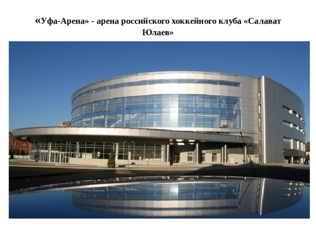 « Уфа-Арена» - арена российского хоккейного клуба «Салават Юлаев»   
