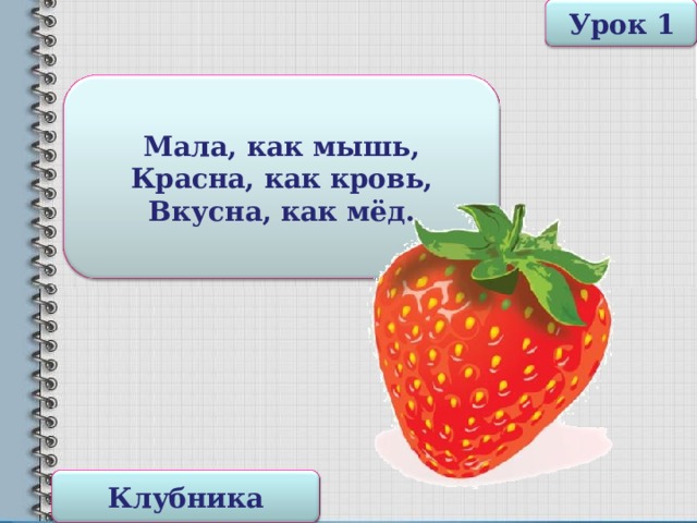 Урок 1 Мала, как мышь,  Красна, как кровь,  Вкусна, как мёд. Клубника 