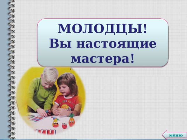 МОЛОДЦЫ! Вы настоящие мастера! меню 