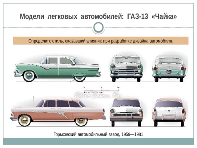Модели легковых автомобилей: ГАЗ-13 «Чайка» Определите стиль, оказавший влияние при разработке дизайна автомобиля.  Горьковский автомобильный завод, 1959—1981 