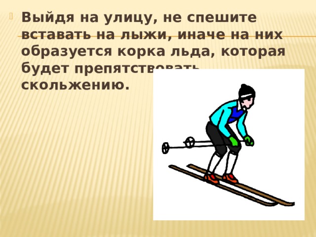 Выйдя на улицу, не спешите вставать на лыжи, иначе на них образуется корка льда, которая будет препятствовать скольжению. 