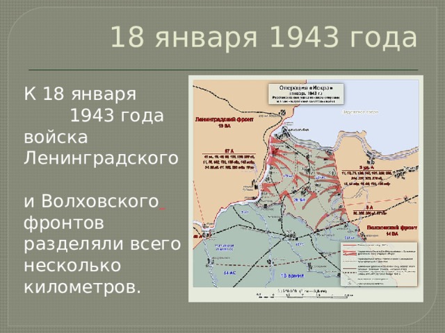 18 января 1943 года К 18 января  1943 года войска  Ленинградского  и Волховского  фронтов  разделяли всего несколько километров. 