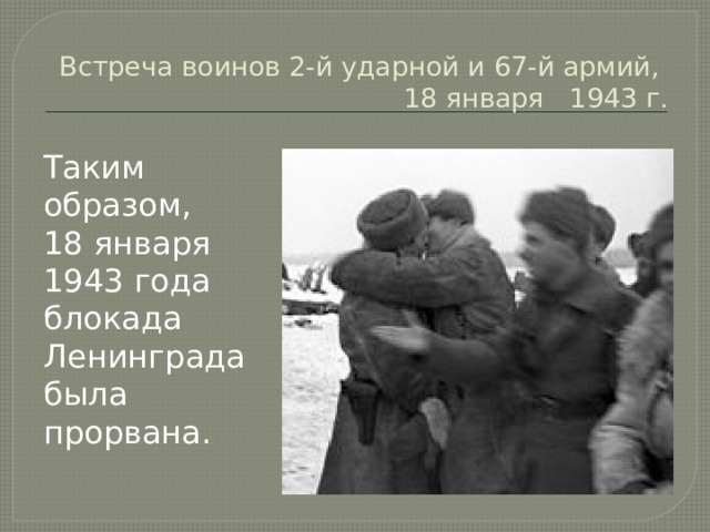 Встреча воинов 2-й ударной и 67-й армий,  18 января 1943 г.   Таким образом, 18 января 1943 года блокада Ленинграда была прорвана. 