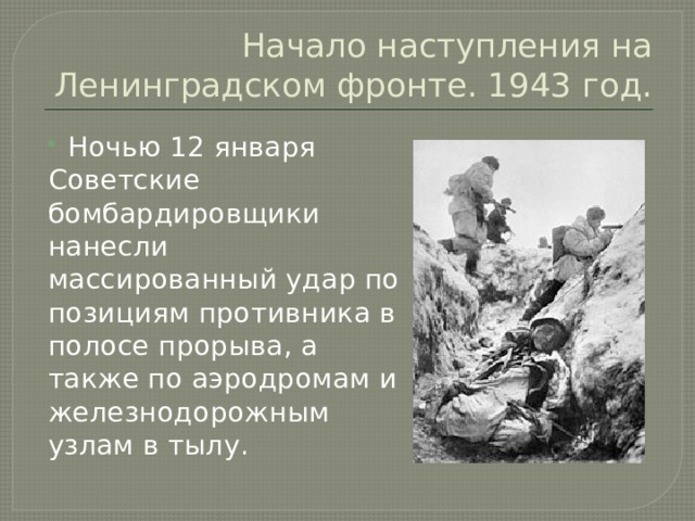 Начало наступления на Ленинградском фронте. 1943 год. Ночью 12 января  Советские бомбардировщики нанесли массированный удар по позициям противника в полосе прорыва, а также по аэродромам и железнодорожным узлам в тылу. 