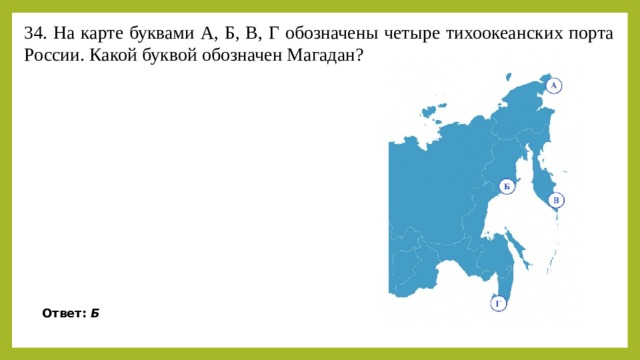 34. На карте буквами А, Б, В, Г обозначены четыре тихоокеанских порта России. Какой буквой обозначен Магадан? Ответ:  Б 