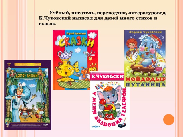  Учёный, писатель, переводчик, литературовед, К.Чуковский написал для детей много стихов и сказок.  