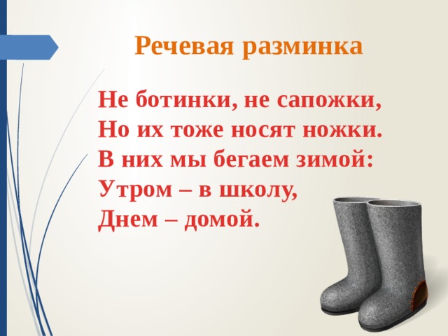 Речевая разминка Не ботинки, не сапожки, Но их тоже носят ножки. В них мы бегаем зимой: Утром – в школу, Днем – домой. 