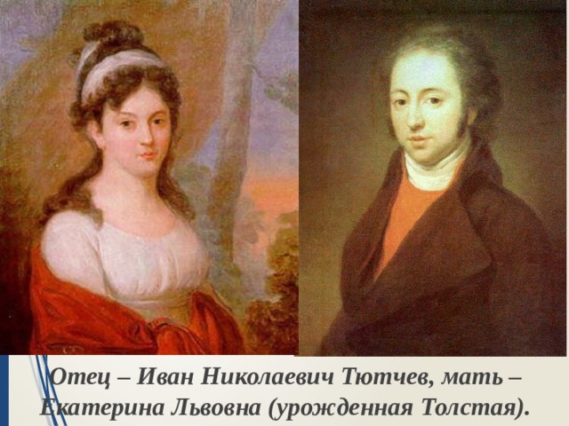 Отец – Иван Николаевич Тютчев, мать – Екатерина Львовна (урожденная Толстая). 
