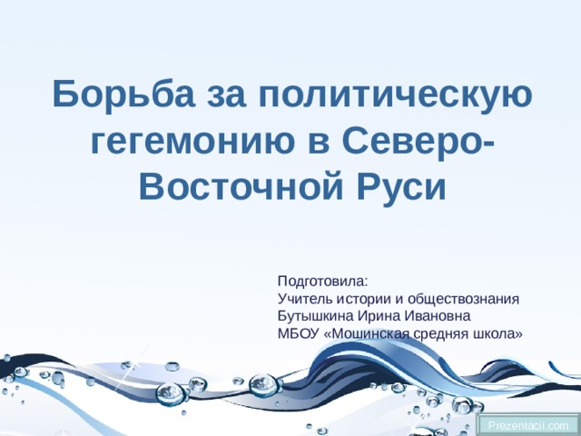 Борьба за политическую гегемонию в Северо-Восточной Руси Подготовила: Учитель истории и обществознания Бутышкина Ирина Ивановна МБОУ «Мошинская средняя школа» Prezentacii.com 