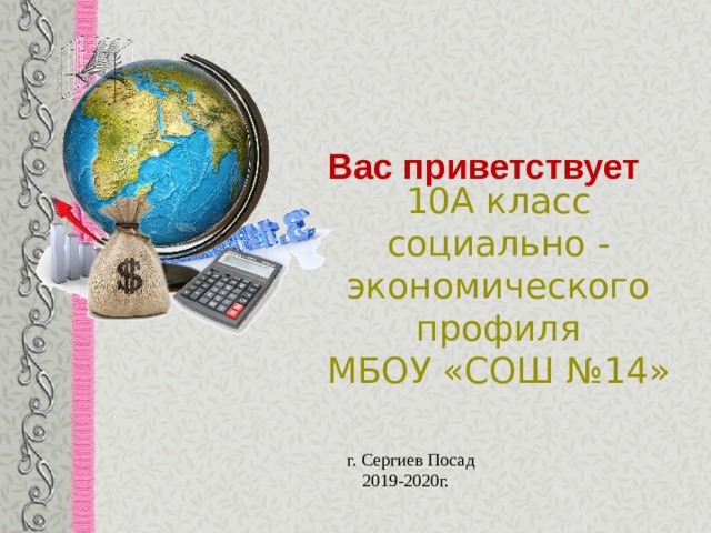Вас приветствует 10А класс  социально - экономического  профиля  МБОУ «СОШ №14»    г. Сергиев Посад 2019-2020г. 
