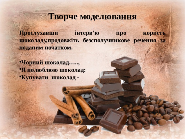 Творче моделювання  Прослухавши інтерв’ю про користь шоколаду,продовжіть безсполучникове речення за поданим початком.  Чорний шоколад….., Я полюблюю шоколад: Купувати шоколад - 