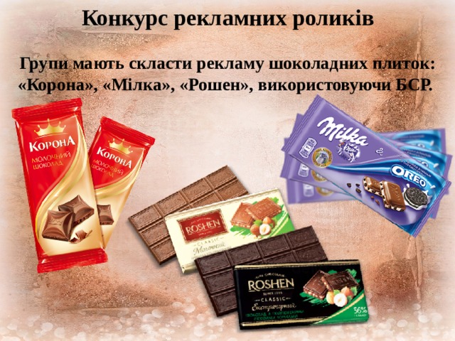 Конкурс рекламних роликів  Групи мають скласти рекламу шоколадних плиток: «Корона», «Мілка», «Рошен», використовуючи БСР. 