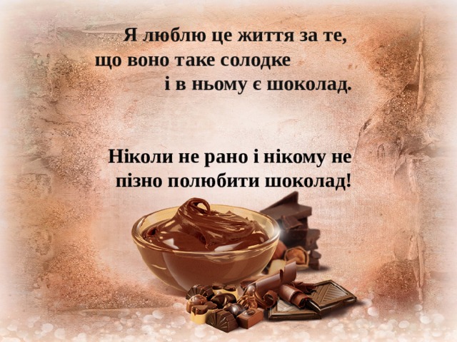 Я люблю це життя за те, що воно таке солодке і в ньому є шоколад.   Ніколи не рано і нікому не пізно полюбити шоколад! 