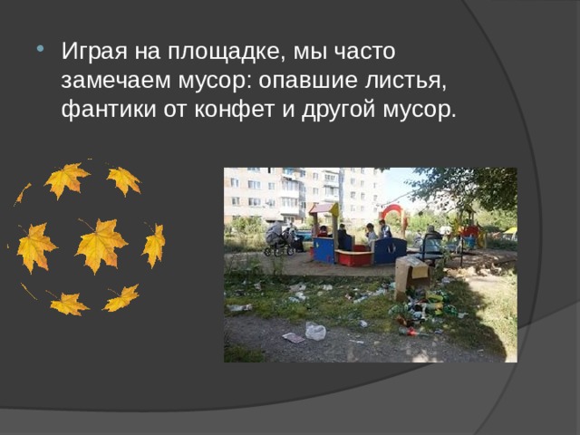 Играя на площадке, мы часто замечаем мусор: опавшие листья, фантики от конфет и другой мусор. 