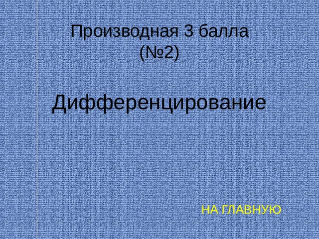  Производная 3 балла  (№2) Дифференцирование НА ГЛАВНУЮ 